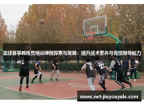 篮球赛事教练员培训课程探索与发展：提升战术素养与竞技指导能力