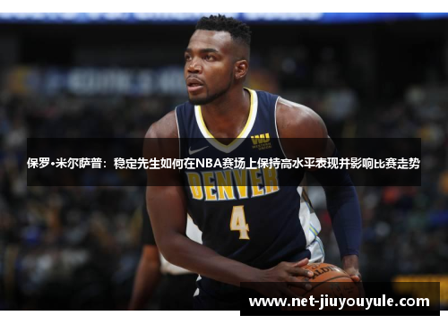 保罗·米尔萨普：稳定先生如何在NBA赛场上保持高水平表现并影响比赛走势