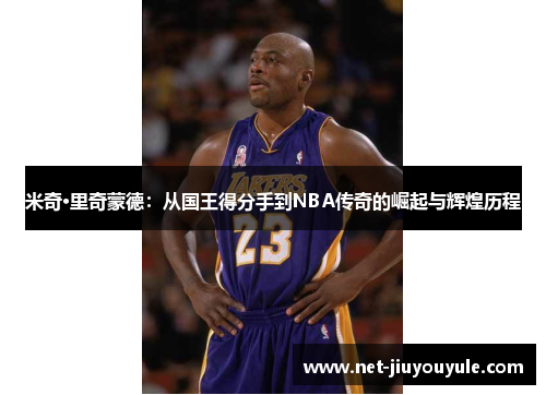 米奇·里奇蒙德：从国王得分手到NBA传奇的崛起与辉煌历程