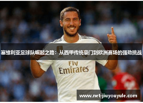 塞维利亚足球队崛起之路：从西甲传统豪门到欧洲赛场的强劲挑战