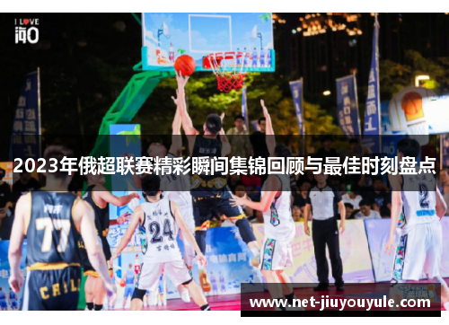 2023年俄超联赛精彩瞬间集锦回顾与最佳时刻盘点