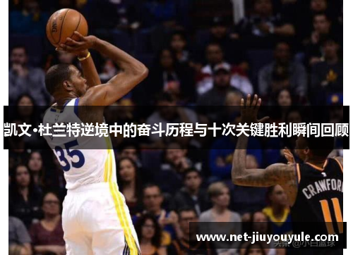 凯文·杜兰特逆境中的奋斗历程与十次关键胜利瞬间回顾