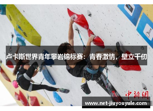 卢卡斯世界青年攀岩锦标赛：青春激情，壁立千仞