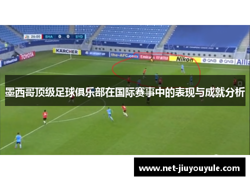 墨西哥顶级足球俱乐部在国际赛事中的表现与成就分析