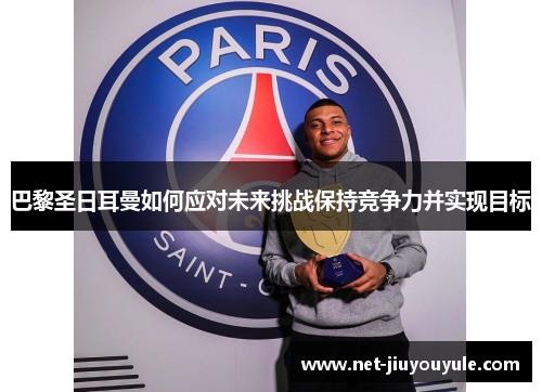 巴黎圣日耳曼如何应对未来挑战保持竞争力并实现目标