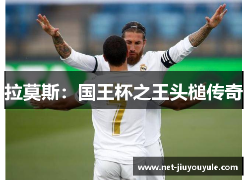 拉莫斯:国王杯之王头槌传奇 拉莫斯:国王杯之王头槌传奇