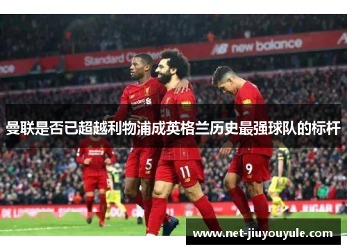 曼联是否已超越利物浦成英格兰历史最强球队的标杆