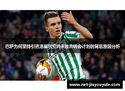 巴萨为何坚持引进洛塞尔索并未放弃转会计划的背后原因分析