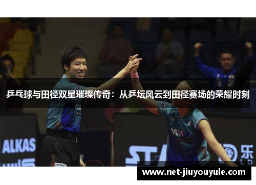 乒乓球与田径双星璀璨传奇：从乒坛风云到田径赛场的荣耀时刻