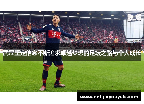 武磊坚定信念不断追求卓越梦想的足坛之路与个人成长