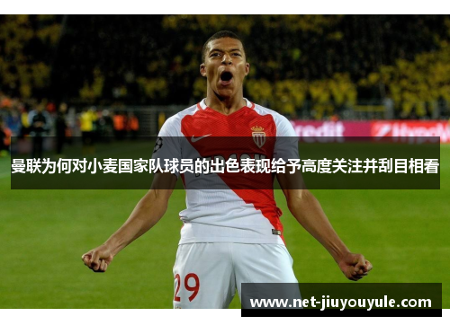 曼联为何对小麦国家队球员的出色表现给予高度关注并刮目相看