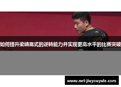 如何提升梁靖崑式的逆转能力并实现更高水平的比赛突破