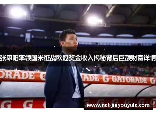 张康阳率领国米征战欧冠奖金收入揭秘背后巨额财富详情
