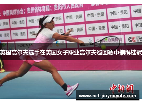 英国高尔夫选手在美国女子职业高尔夫巡回赛中摘得桂冠