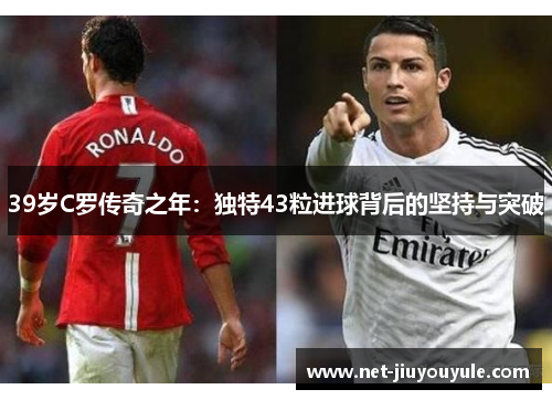 39岁C罗传奇之年：独特43粒进球背后的坚持与突破