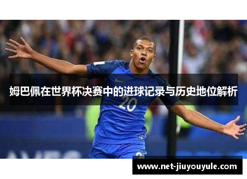 姆巴佩在世界杯决赛中的进球记录与历史地位解析