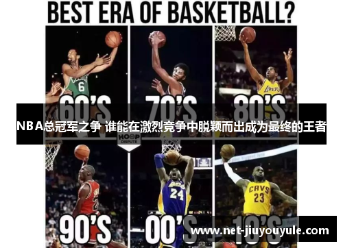 NBA总冠军之争 谁能在激烈竞争中脱颖而出成为最终的王者 NBA总冠军之争 谁能在激烈竞争中脱颖而出成为最终的王者