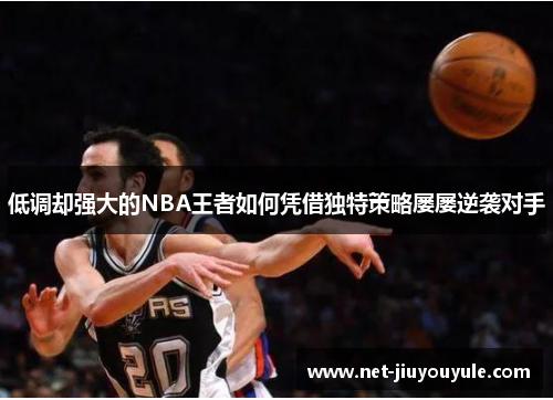 低调却强大的NBA王者如何凭借独特策略屡屡逆袭对手