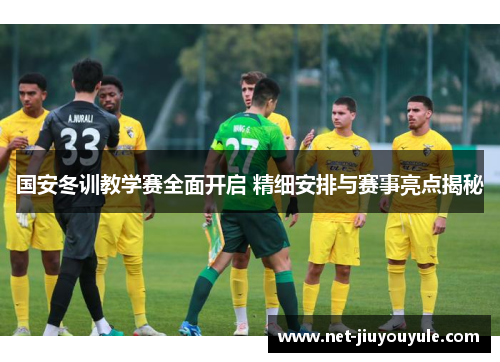 国安冬训教学赛全面开启 精细安排与赛事亮点揭秘 国安冬训教学赛全面开启 精细安排与赛事亮点揭秘