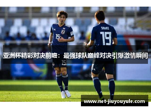 亚洲杯精彩对决前瞻：最强球队巅峰对决引爆激情瞬间