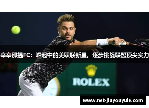 辛辛那提FC：崛起中的美职联新星，逐步挑战联盟顶尖实力