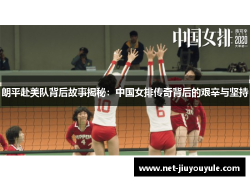 朗平赴美队背后故事揭秘：中国女排传奇背后的艰辛与坚持