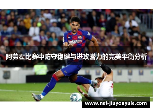 阿劳霍比赛中防守稳健与进攻潜力的完美平衡分析