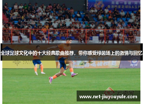 全球足球文化中的十大经典歌曲推荐，带你感受绿茵场上的激情与回忆