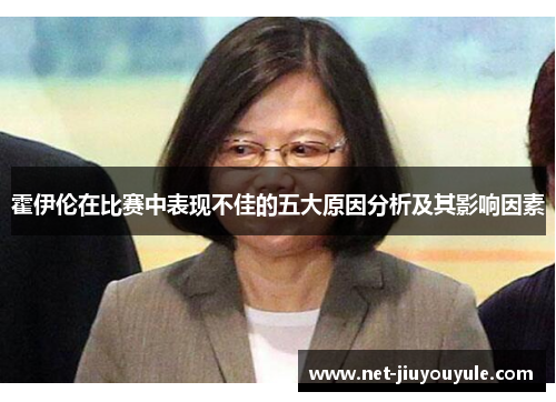 霍伊伦在比赛中表现不佳的五大原因分析及其影响因素