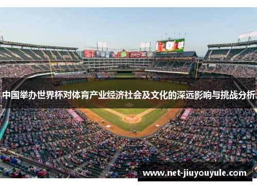 中国举办世界杯对体育产业经济社会及文化的深远影响与挑战分析 中国举办世界杯对体育产业经济社会及文化的深远影响与挑战分析