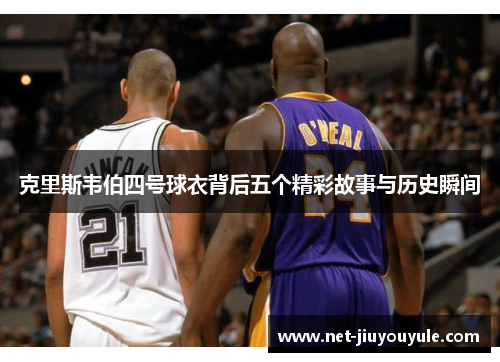 克里斯韦伯四号球衣背后五个精彩故事与历史瞬间 克里斯韦伯四号球衣背后五个精彩故事与历史瞬间