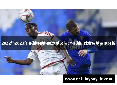2022与2023年亚洲杯的相似之处及其对亚洲足球发展的影响分析 2022与2023年亚洲杯的相似之处及其对亚洲足球发展的影响分析