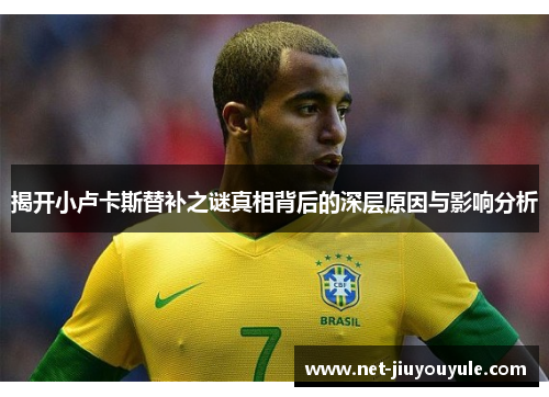 揭开小卢卡斯替补之谜真相背后的深层原因与影响分析 揭开小卢卡斯替补之谜真相背后的深层原因与影响分析