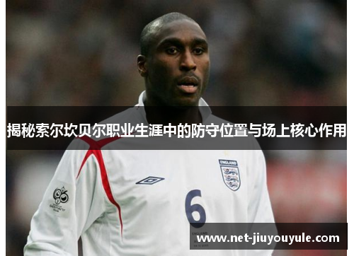 揭秘索尔坎贝尔职业生涯中的防守位置与场上核心作用