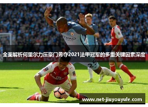 全面解析何里尔力压豪门勇夺2021法甲冠军的多重关键因素深度