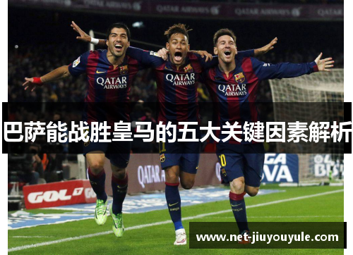 巴萨能战胜皇马的五大关键因素解析 巴萨能战胜皇马的五大关键因素解析